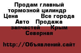 Продам главный тормозной цилиндр › Цена ­ 2 000 - Все города Авто » Продажа запчастей   . Крым,Северная